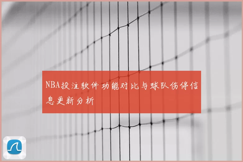 NBA投注软件功能对比与球队伤停信息更新分析