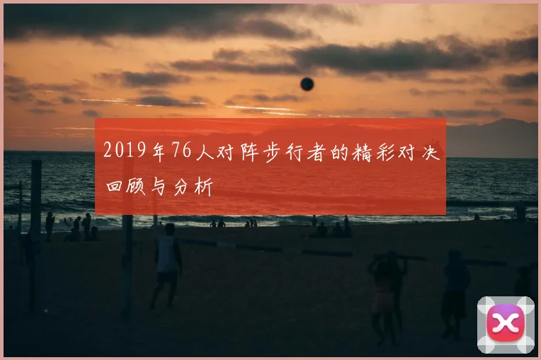 2019年76人对阵步行者的精彩对决回顾与分析