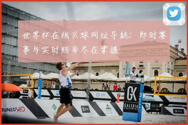 世界杯在线买球网址导航：即时赛事与实时赔率尽在掌握