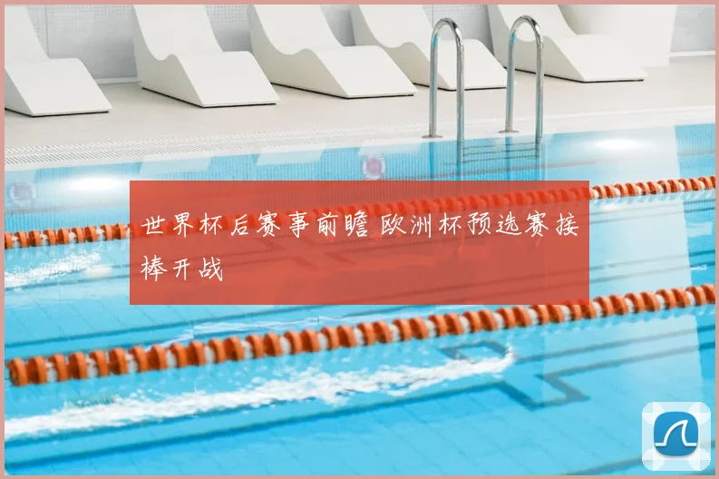 世界杯后赛事前瞻 欧洲杯预选赛接棒开战