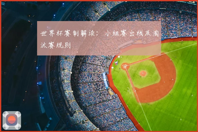 世界杯赛制解读：小组赛出线及淘汰赛规则