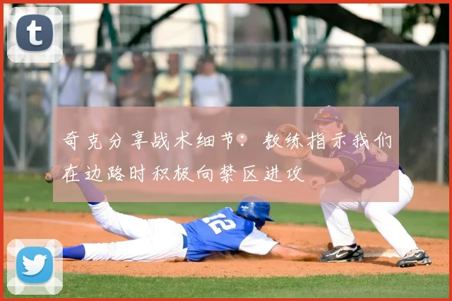 奇克分享战术细节：教练指示我们在边路时积极向禁区进攻
