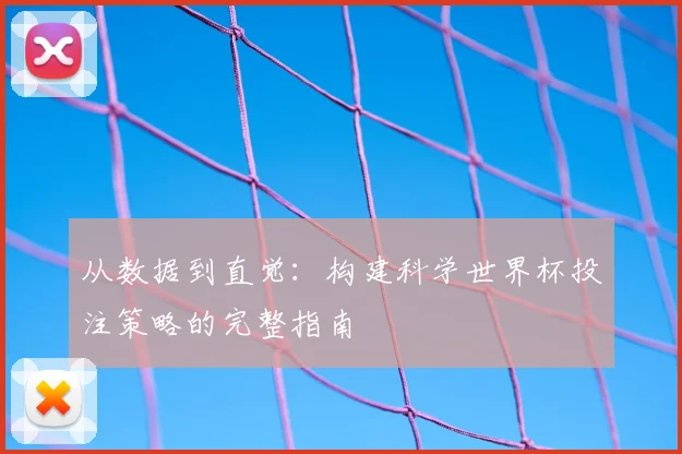 从数据到直觉：构建科学世界杯投注策略的完整指南
