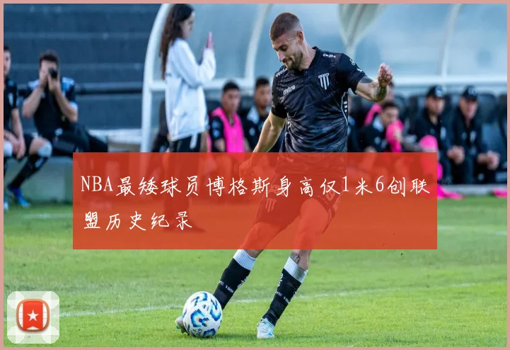 NBA最矮球员博格斯身高仅1米6创联盟历史纪录