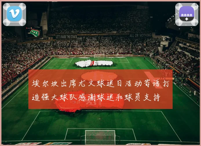 埃尔坎出席尤文球迷日活动寄语打造强大球队感谢球迷和球员支持