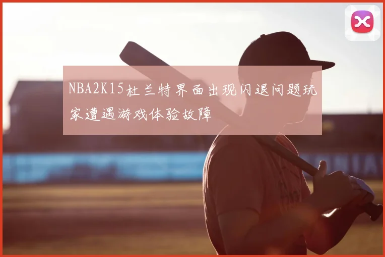 NBA2K15杜兰特界面出现闪退问题玩家遭遇游戏体验故障