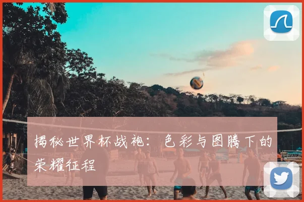 揭秘世界杯战袍：色彩与图腾下的荣耀征程