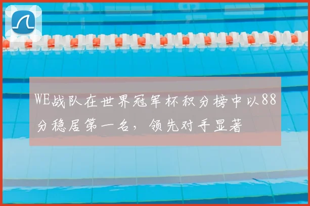 WE战队在世界冠军杯积分榜中以88分稳居第一名，领先对手显著