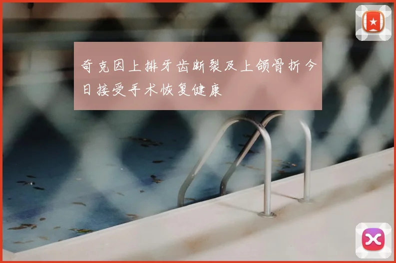 奇克因上排牙齿断裂及上颌骨折今日接受手术恢复健康