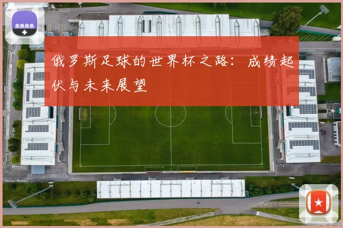 俄罗斯足球的世界杯之路：成绩起伏与未来展望