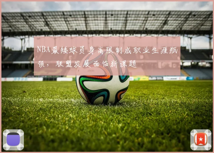 NBA最矮球员身高限制成职业生涯瓶颈,联盟发展面临新课题