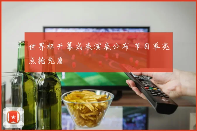 世界杯开幕式表演表公布 节目单亮点抢先看