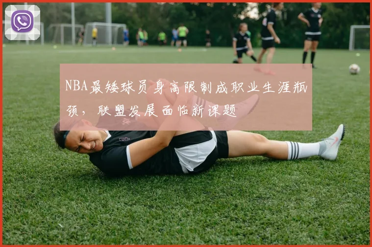 NBA最矮球员身高限制成职业生涯瓶颈，联盟发展面临新课题