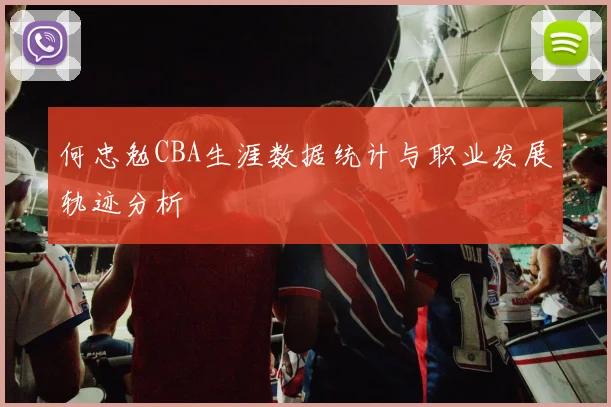 何忠勉CBA生涯数据统计与职业发展轨迹分析