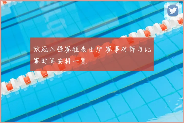 欧冠八强赛程表出炉 赛事对阵与比赛时间安排一览