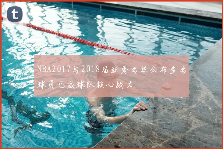 NBA2017与2018届新秀名单公布多名球员已成球队核心战力