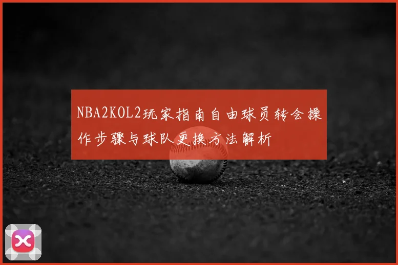 NBA2KOL2玩家指南自由球员转会操作步骤与球队更换方法解析