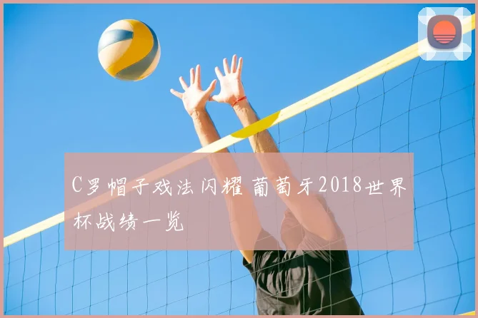 C罗帽子戏法闪耀 葡萄牙2018世界杯战绩一览