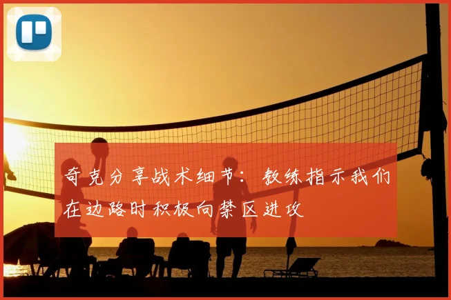 奇克分享战术细节：教练指示我们在边路时积极向禁区进攻