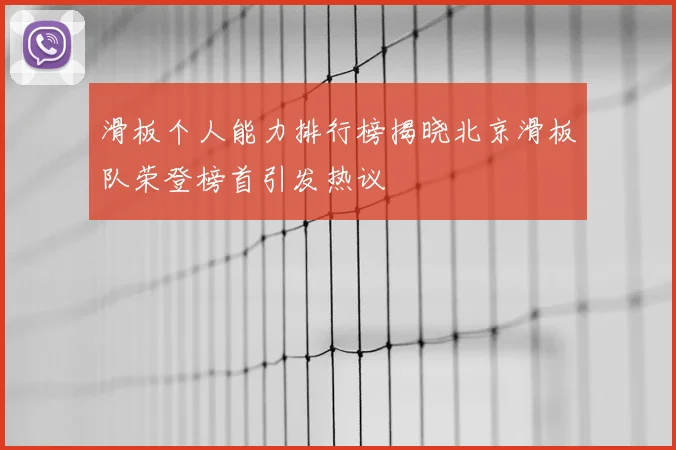 滑板个人能力排行榜揭晓北京滑板队荣登榜首引发热议