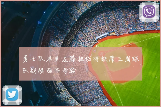 勇士队库里左膝扭伤将缺席三周球队战绩面临考验