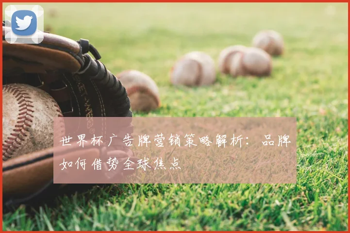 世界杯广告牌营销策略解析：品牌如何借势全球焦点