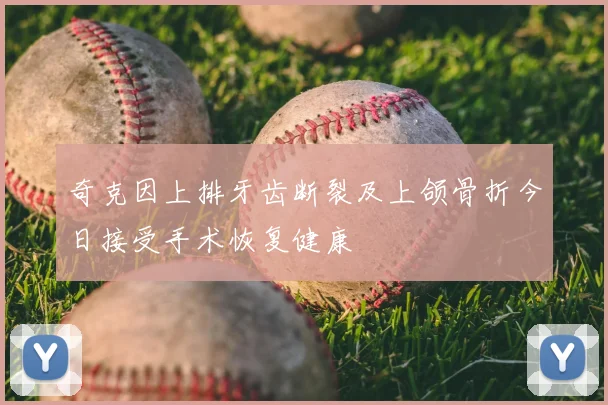 奇克因上排牙齿断裂及上颌骨折今日接受手术恢复健康