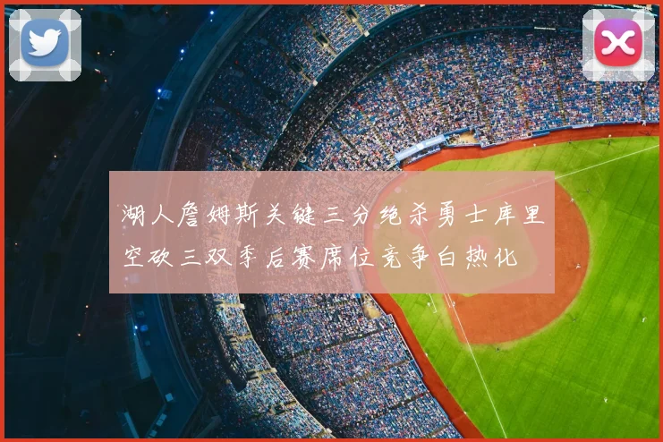 湖人詹姆斯关键三分绝杀勇士库里空砍三双季后赛席位竞争白热化