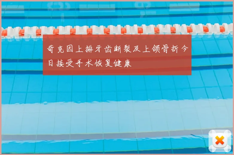 奇克因上排牙齿断裂及上颌骨折今日接受手术恢复健康