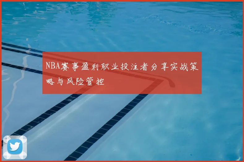 NBA赛事盈利职业投注者分享实战策略与风险管控