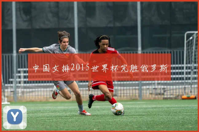 中国女排2015世界杯完胜俄罗斯