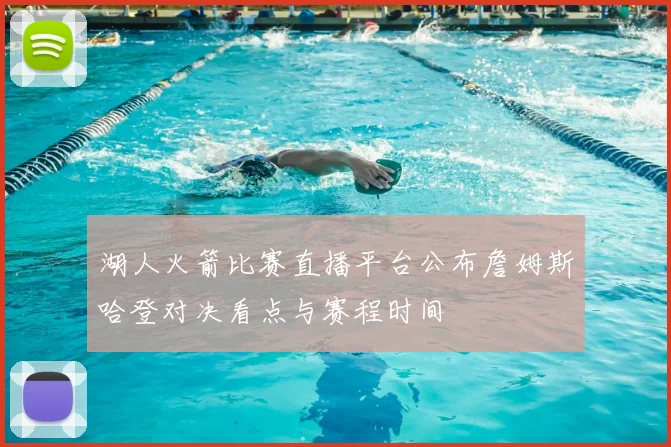湖人火箭比赛直播平台公布詹姆斯哈登对决看点与赛程时间