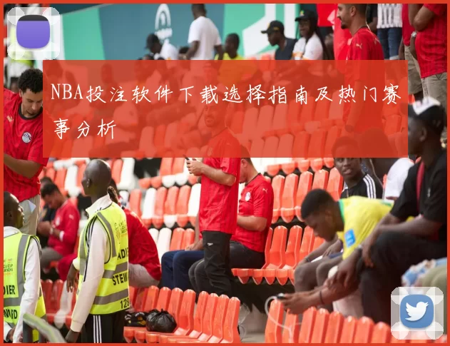 NBA投注软件下载选择指南及热门赛事分析