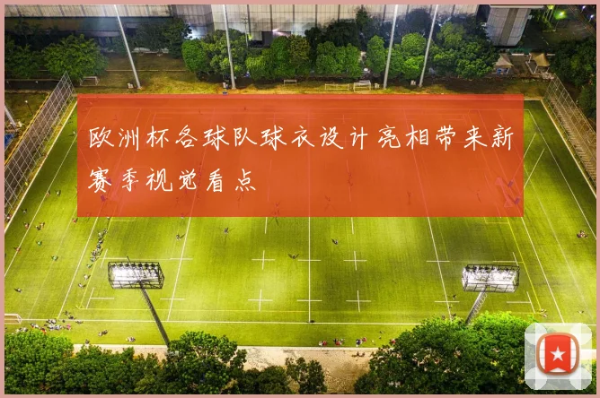 欧洲杯各球队球衣设计亮相带来新赛季视觉看点