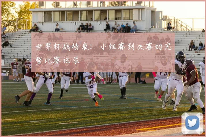 世界杯战绩表：小组赛到决赛的完整比赛记录