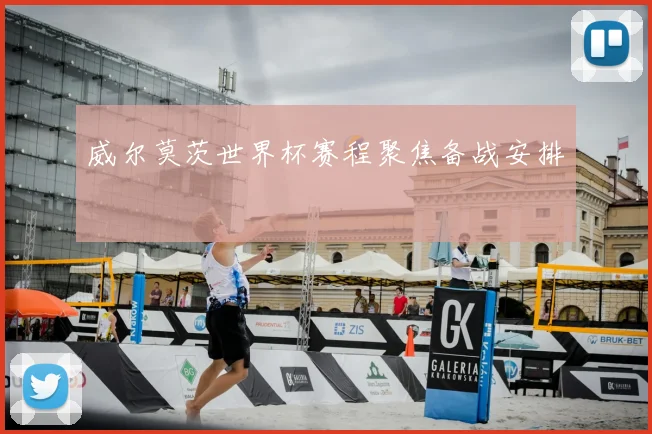 威尔莫茨世界杯赛程聚焦备战安排