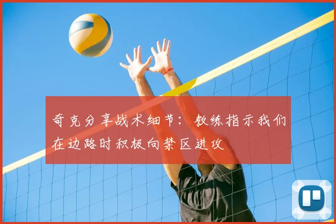 奇克分享战术细节：教练指示我们在边路时积极向禁区进攻