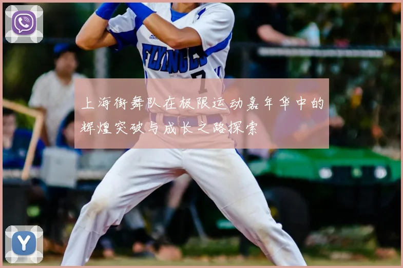 上海街舞队在极限运动嘉年华中的辉煌突破与成长之路探索