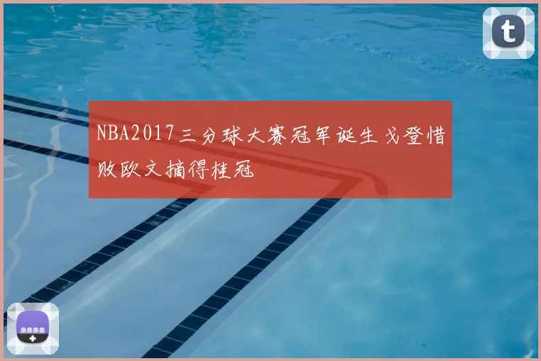 NBA2017三分球大赛冠军诞生戈登惜败欧文摘得桂冠
