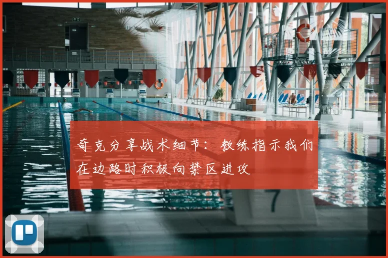 奇克分享战术细节：教练指示我们在边路时积极向禁区进攻