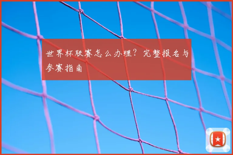 世界杯联赛怎么办理？完整报名与参赛指南
