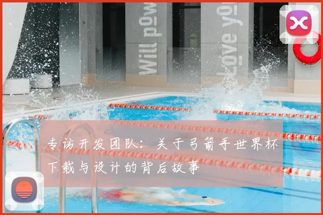 专访开发团队：关于弓箭手世界杯下载与设计的背后故事