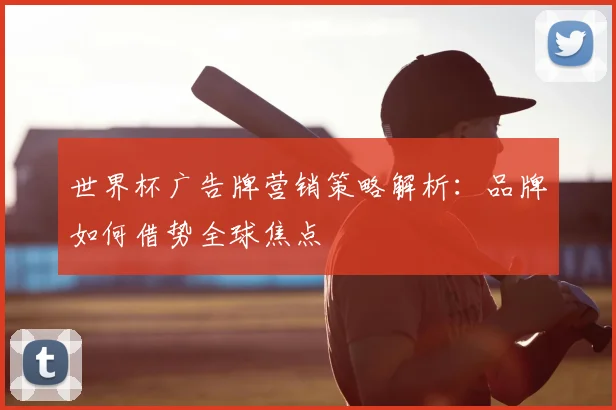 世界杯广告牌营销策略解析：品牌如何借势全球焦点