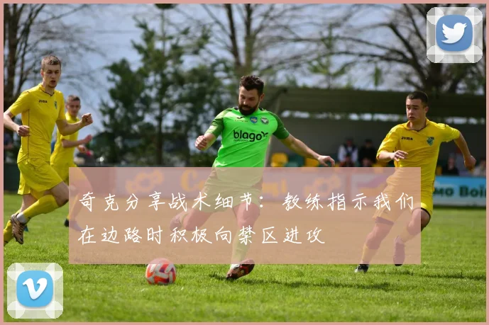 奇克分享战术细节：教练指示我们在边路时积极向禁区进攻