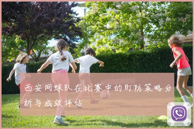 西安网球队在比赛中的盯防策略分析与成效评估