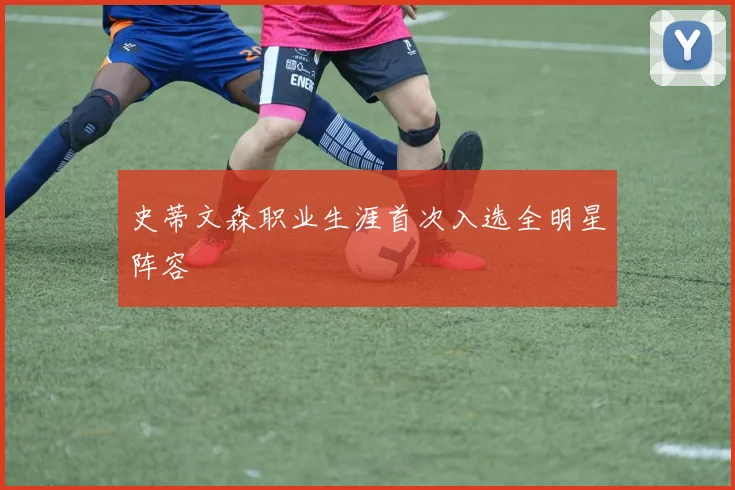 史蒂文森职业生涯首次入选全明星阵容
