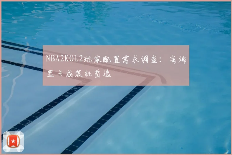NBA2KOL2玩家配置需求调查:高端显卡成装机首选