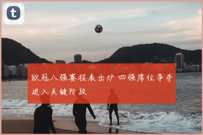 欧冠八强赛程表出炉 四强席位争夺进入关键阶段