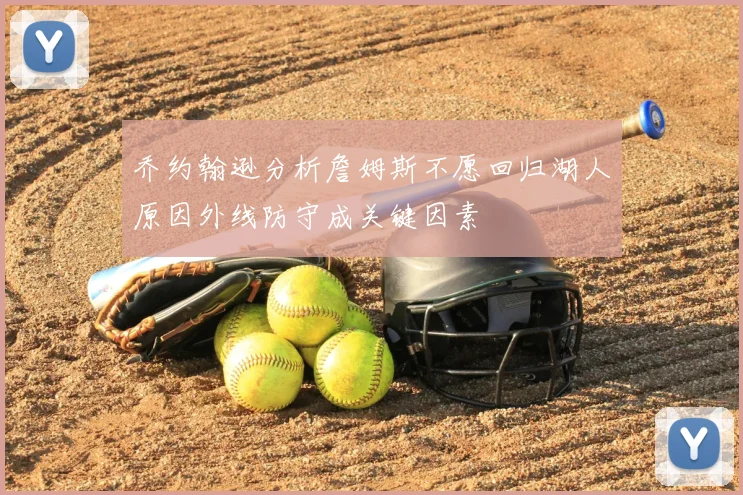 乔约翰逊分析詹姆斯不愿回归湖人原因外线防守成关键因素