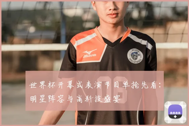 世界杯开幕式表演节目单抢先看：明星阵容与高科技盛宴